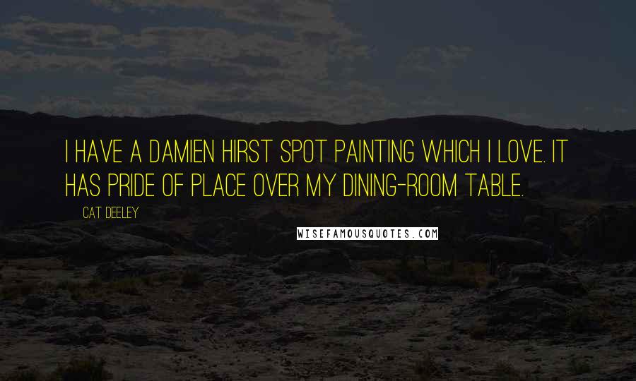 Cat Deeley Quotes: I have a Damien Hirst spot painting which I love. It has pride of place over my dining-room table.