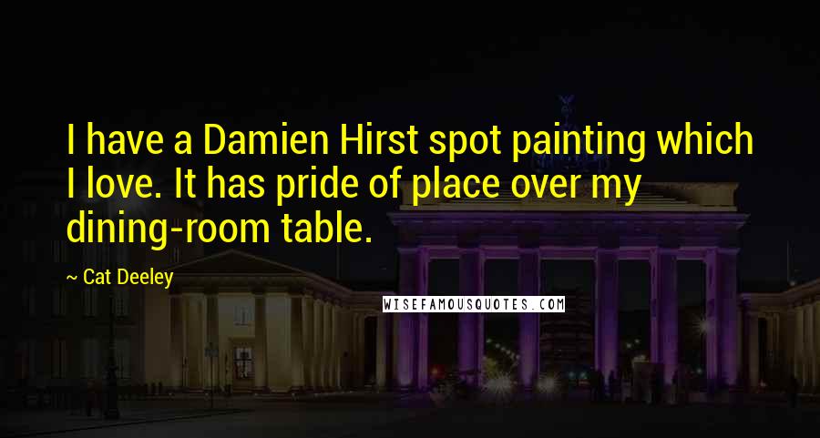 Cat Deeley Quotes: I have a Damien Hirst spot painting which I love. It has pride of place over my dining-room table.