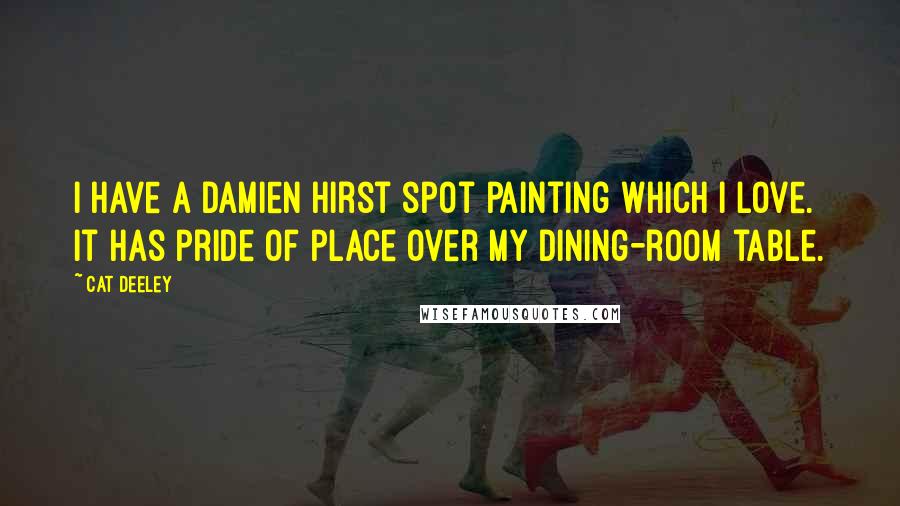 Cat Deeley Quotes: I have a Damien Hirst spot painting which I love. It has pride of place over my dining-room table.