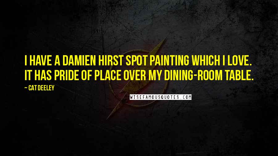 Cat Deeley Quotes: I have a Damien Hirst spot painting which I love. It has pride of place over my dining-room table.