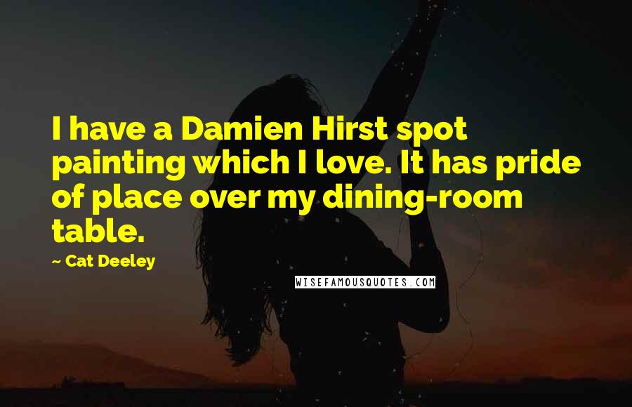 Cat Deeley Quotes: I have a Damien Hirst spot painting which I love. It has pride of place over my dining-room table.