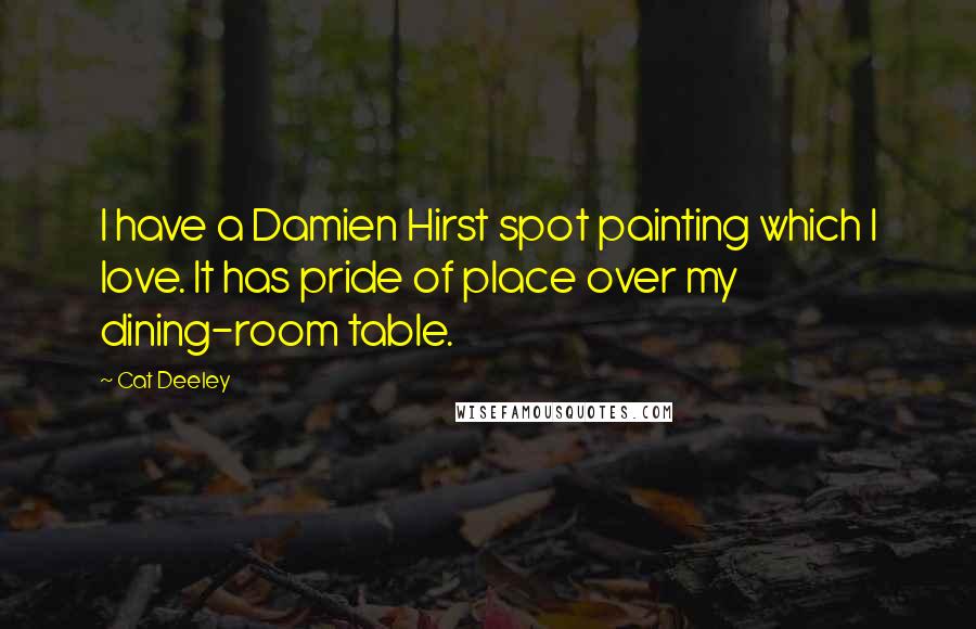 Cat Deeley Quotes: I have a Damien Hirst spot painting which I love. It has pride of place over my dining-room table.