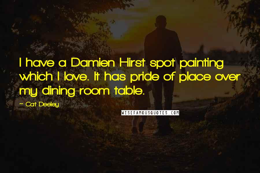Cat Deeley Quotes: I have a Damien Hirst spot painting which I love. It has pride of place over my dining-room table.