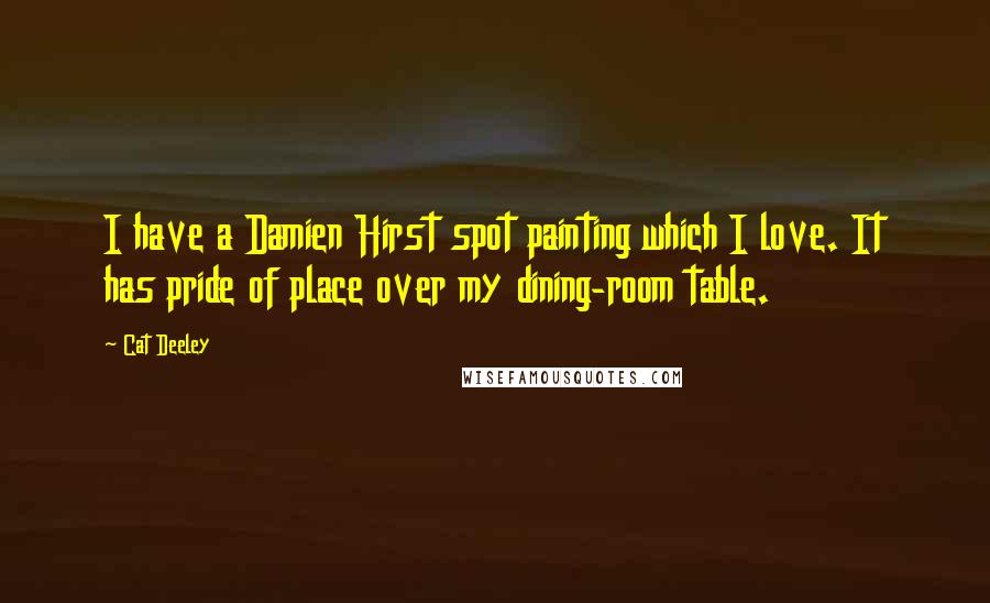 Cat Deeley Quotes: I have a Damien Hirst spot painting which I love. It has pride of place over my dining-room table.