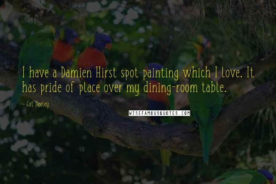 Cat Deeley Quotes: I have a Damien Hirst spot painting which I love. It has pride of place over my dining-room table.