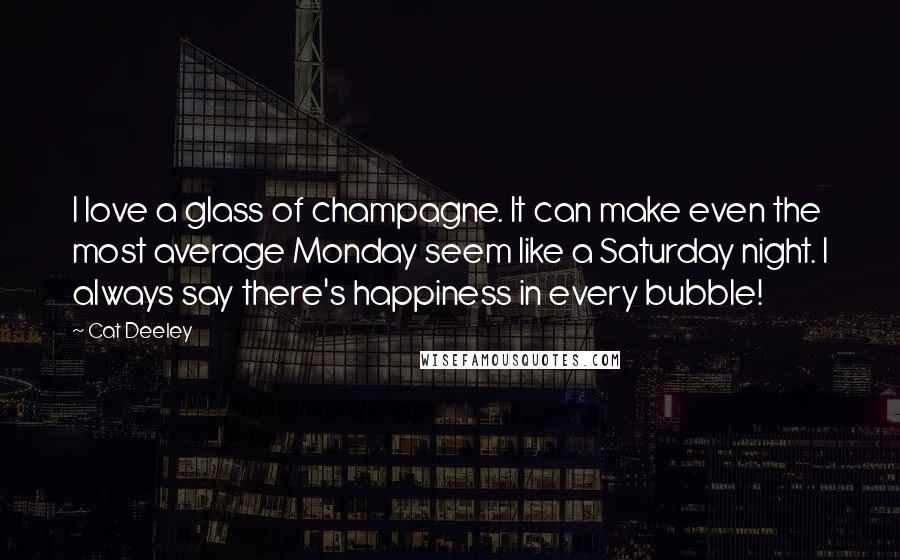 Cat Deeley Quotes: I love a glass of champagne. It can make even the most average Monday seem like a Saturday night. I always say there's happiness in every bubble!