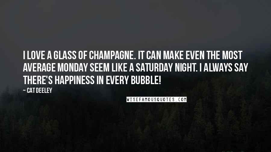 Cat Deeley Quotes: I love a glass of champagne. It can make even the most average Monday seem like a Saturday night. I always say there's happiness in every bubble!