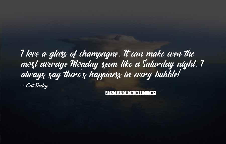 Cat Deeley Quotes: I love a glass of champagne. It can make even the most average Monday seem like a Saturday night. I always say there's happiness in every bubble!