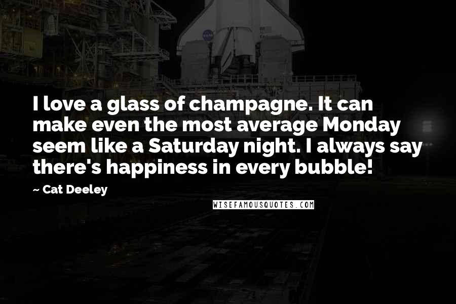 Cat Deeley Quotes: I love a glass of champagne. It can make even the most average Monday seem like a Saturday night. I always say there's happiness in every bubble!