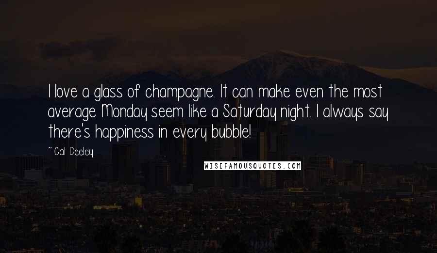 Cat Deeley Quotes: I love a glass of champagne. It can make even the most average Monday seem like a Saturday night. I always say there's happiness in every bubble!