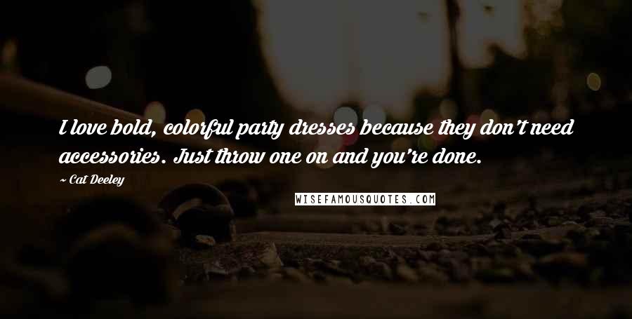 Cat Deeley Quotes: I love bold, colorful party dresses because they don't need accessories. Just throw one on and you're done.