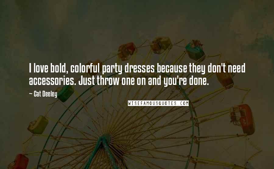 Cat Deeley Quotes: I love bold, colorful party dresses because they don't need accessories. Just throw one on and you're done.