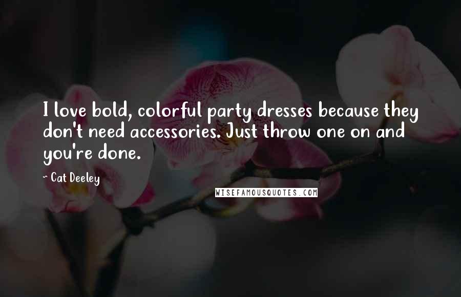 Cat Deeley Quotes: I love bold, colorful party dresses because they don't need accessories. Just throw one on and you're done.