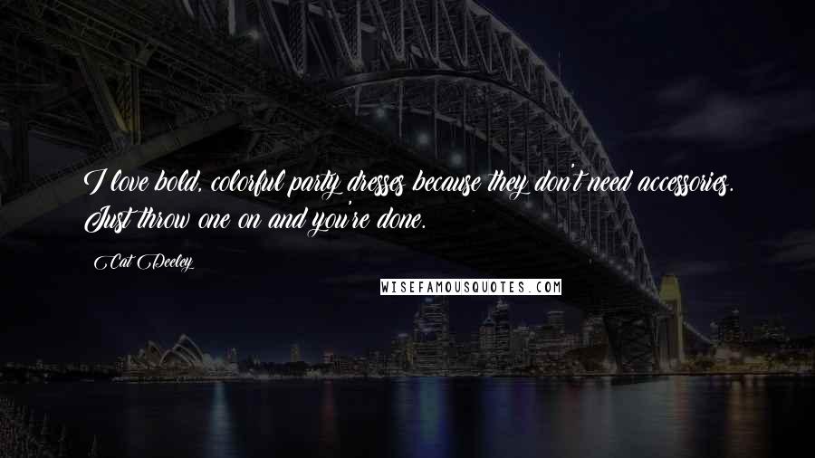 Cat Deeley Quotes: I love bold, colorful party dresses because they don't need accessories. Just throw one on and you're done.