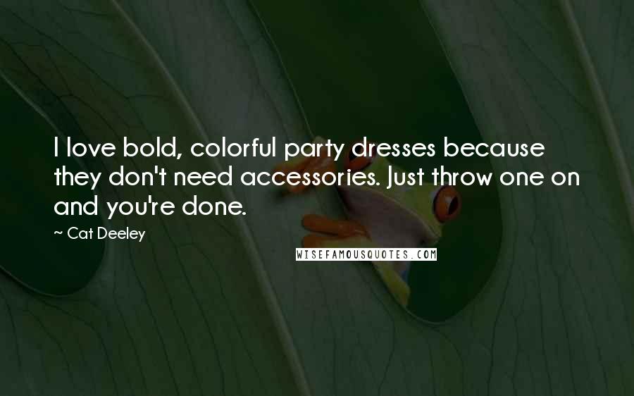 Cat Deeley Quotes: I love bold, colorful party dresses because they don't need accessories. Just throw one on and you're done.