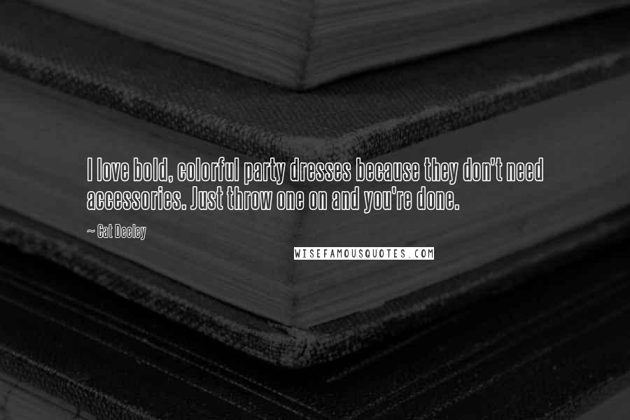 Cat Deeley Quotes: I love bold, colorful party dresses because they don't need accessories. Just throw one on and you're done.