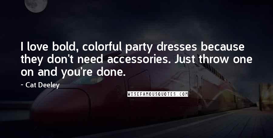 Cat Deeley Quotes: I love bold, colorful party dresses because they don't need accessories. Just throw one on and you're done.