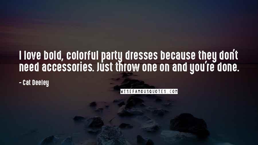 Cat Deeley Quotes: I love bold, colorful party dresses because they don't need accessories. Just throw one on and you're done.