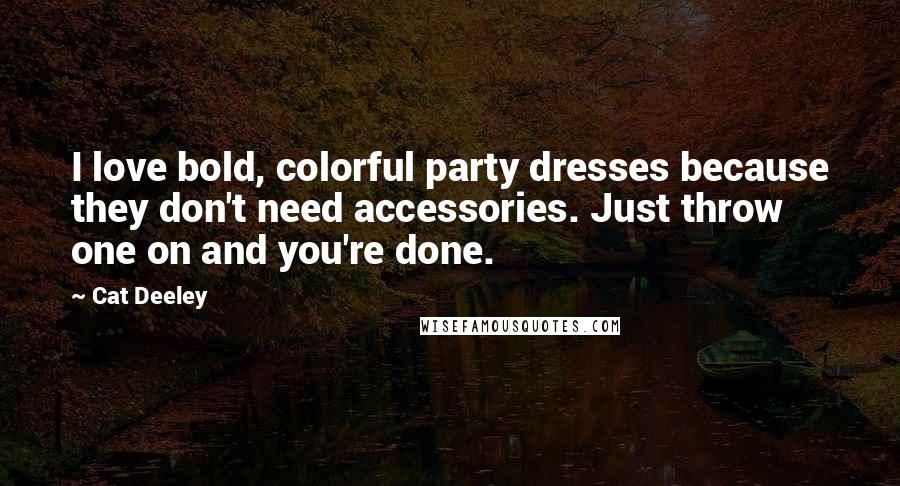 Cat Deeley Quotes: I love bold, colorful party dresses because they don't need accessories. Just throw one on and you're done.