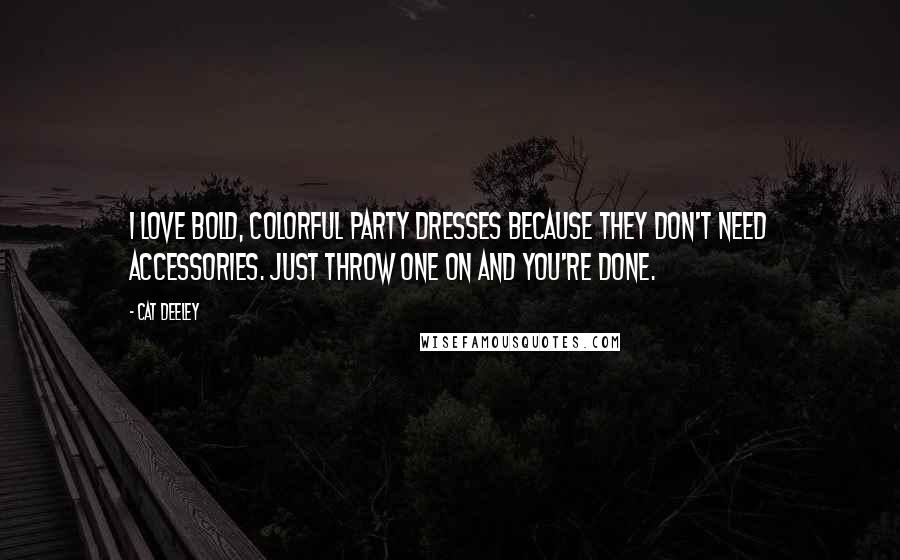 Cat Deeley Quotes: I love bold, colorful party dresses because they don't need accessories. Just throw one on and you're done.