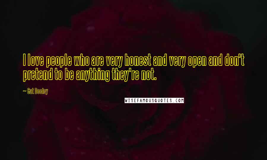 Cat Deeley Quotes: I love people who are very honest and very open and don't pretend to be anything they're not.