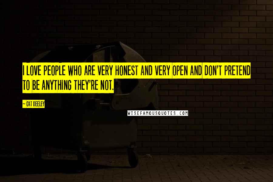 Cat Deeley Quotes: I love people who are very honest and very open and don't pretend to be anything they're not.