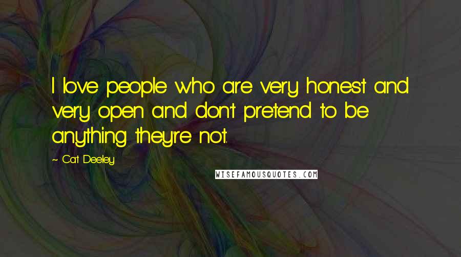 Cat Deeley Quotes: I love people who are very honest and very open and don't pretend to be anything they're not.