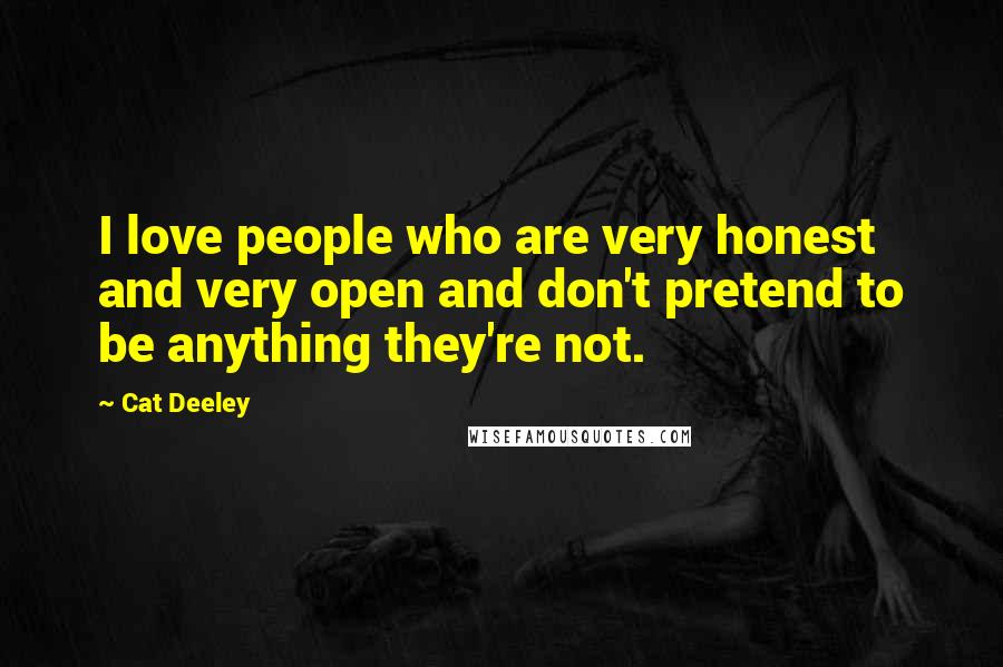 Cat Deeley Quotes: I love people who are very honest and very open and don't pretend to be anything they're not.