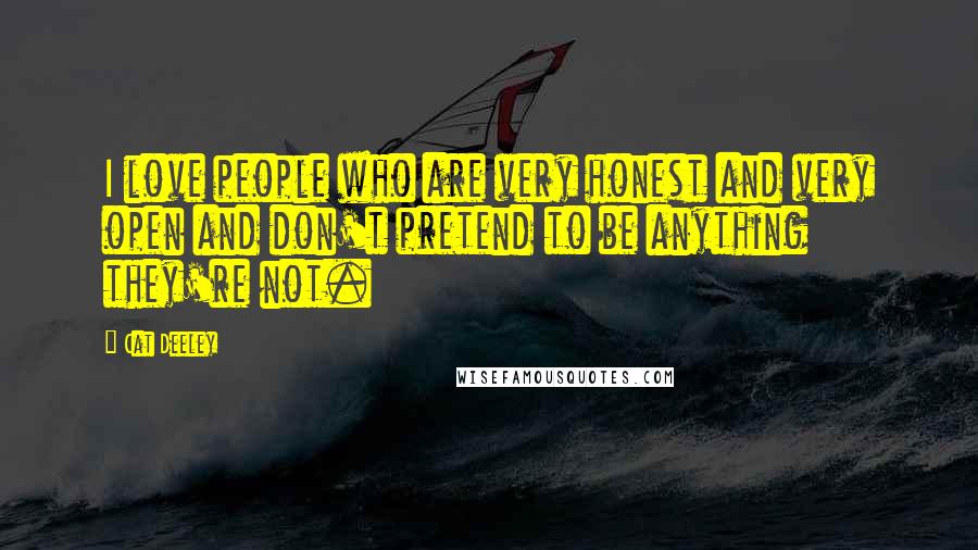 Cat Deeley Quotes: I love people who are very honest and very open and don't pretend to be anything they're not.