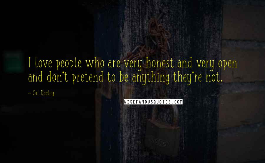 Cat Deeley Quotes: I love people who are very honest and very open and don't pretend to be anything they're not.