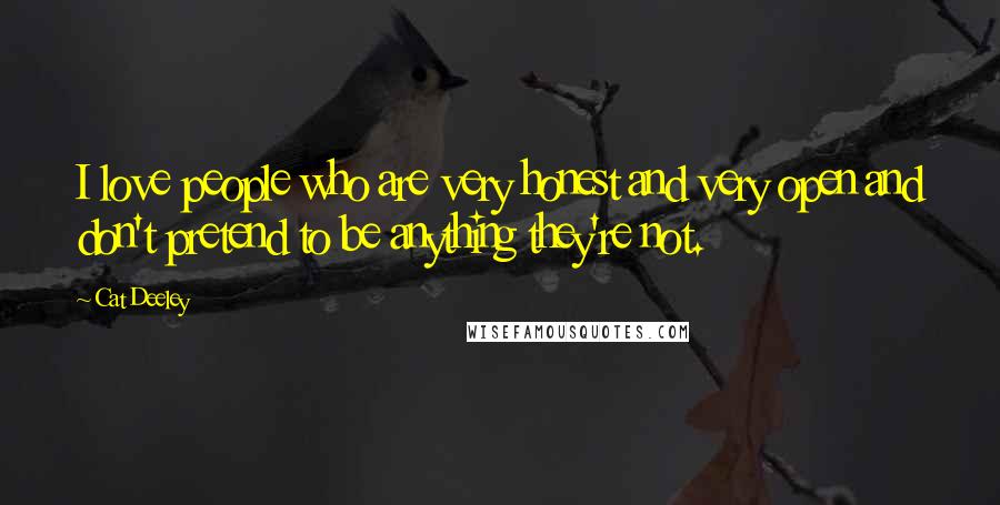 Cat Deeley Quotes: I love people who are very honest and very open and don't pretend to be anything they're not.