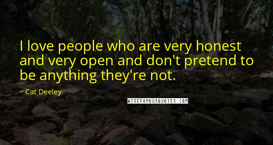 Cat Deeley Quotes: I love people who are very honest and very open and don't pretend to be anything they're not.