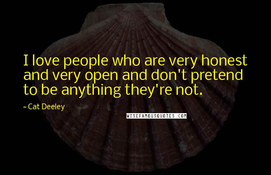 Cat Deeley Quotes: I love people who are very honest and very open and don't pretend to be anything they're not.