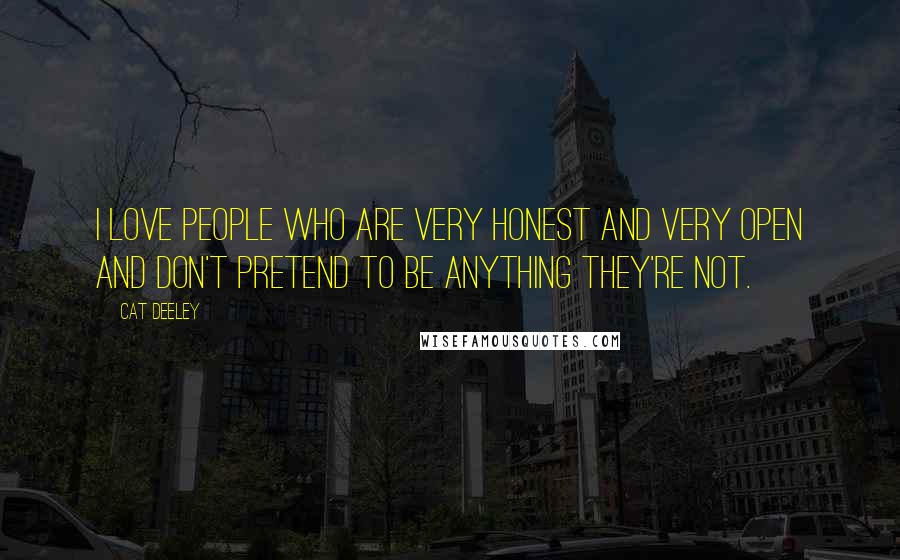 Cat Deeley Quotes: I love people who are very honest and very open and don't pretend to be anything they're not.