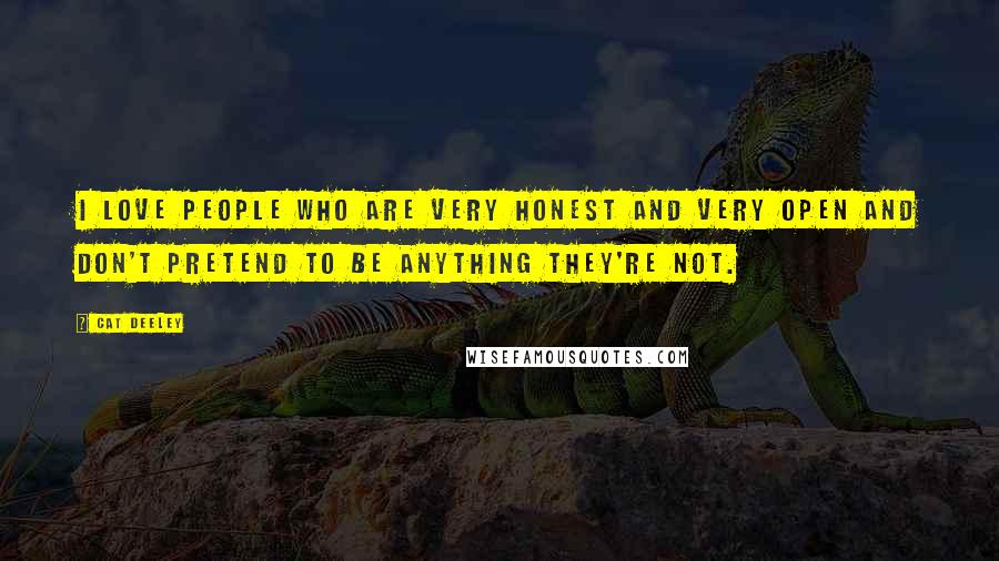 Cat Deeley Quotes: I love people who are very honest and very open and don't pretend to be anything they're not.