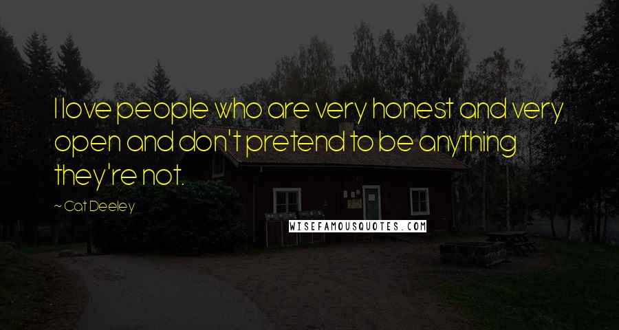 Cat Deeley Quotes: I love people who are very honest and very open and don't pretend to be anything they're not.