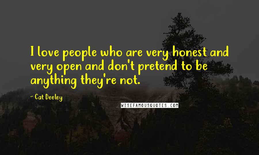 Cat Deeley Quotes: I love people who are very honest and very open and don't pretend to be anything they're not.