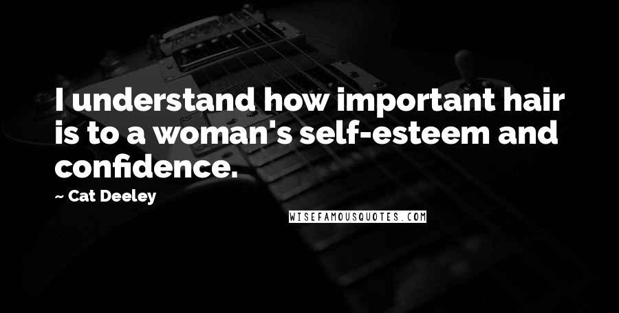 Cat Deeley Quotes: I understand how important hair is to a woman's self-esteem and confidence.