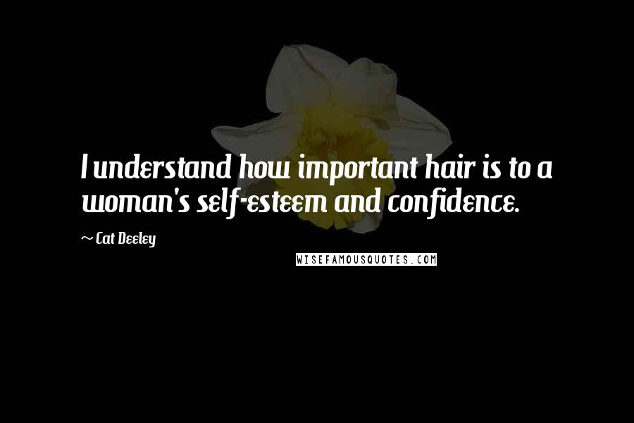 Cat Deeley Quotes: I understand how important hair is to a woman's self-esteem and confidence.