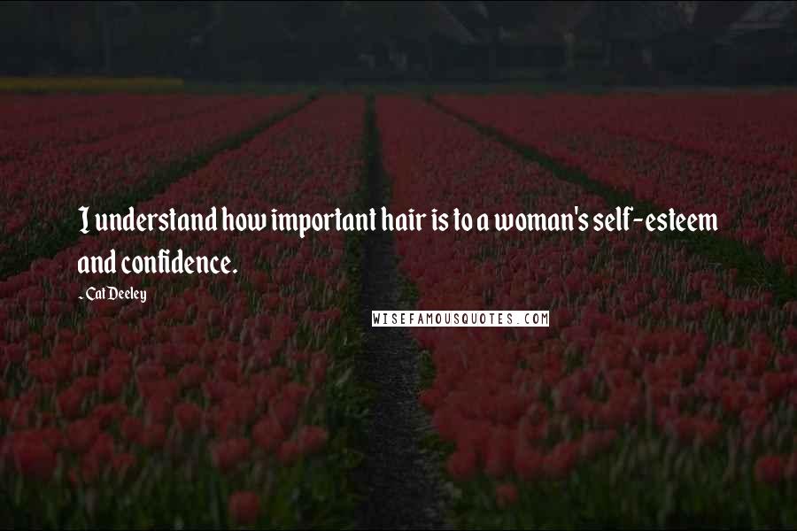 Cat Deeley Quotes: I understand how important hair is to a woman's self-esteem and confidence.