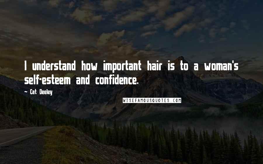 Cat Deeley Quotes: I understand how important hair is to a woman's self-esteem and confidence.