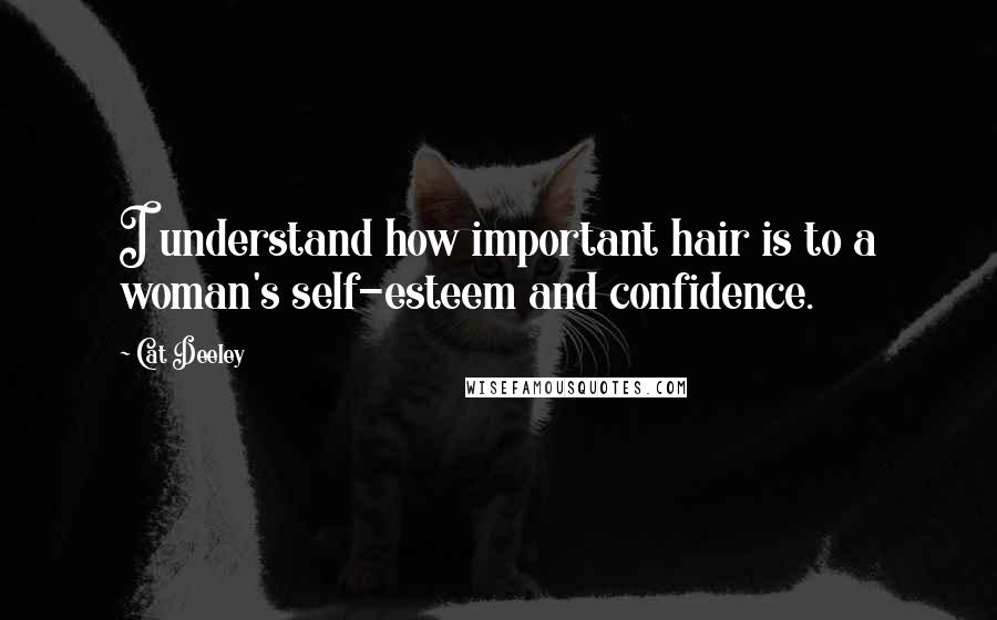 Cat Deeley Quotes: I understand how important hair is to a woman's self-esteem and confidence.