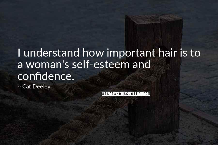 Cat Deeley Quotes: I understand how important hair is to a woman's self-esteem and confidence.