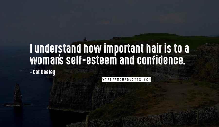 Cat Deeley Quotes: I understand how important hair is to a woman's self-esteem and confidence.