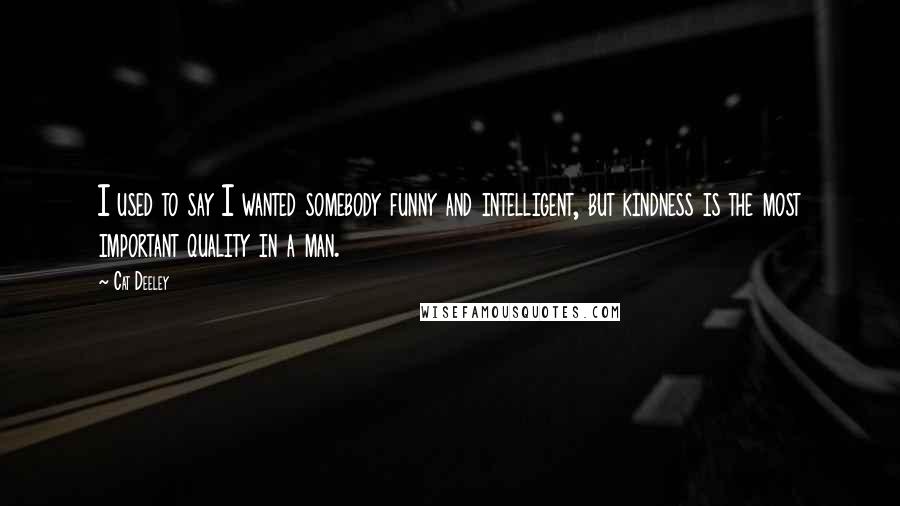 Cat Deeley Quotes: I used to say I wanted somebody funny and intelligent, but kindness is the most important quality in a man.