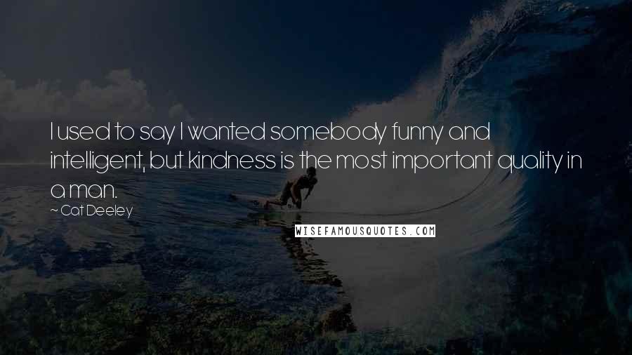 Cat Deeley Quotes: I used to say I wanted somebody funny and intelligent, but kindness is the most important quality in a man.