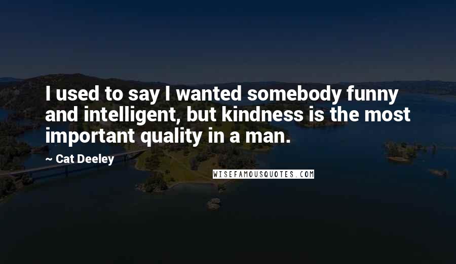 Cat Deeley Quotes: I used to say I wanted somebody funny and intelligent, but kindness is the most important quality in a man.