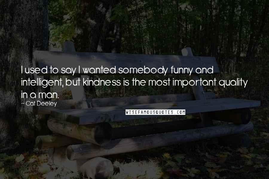 Cat Deeley Quotes: I used to say I wanted somebody funny and intelligent, but kindness is the most important quality in a man.