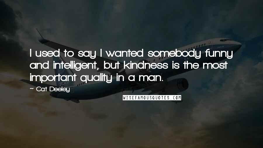 Cat Deeley Quotes: I used to say I wanted somebody funny and intelligent, but kindness is the most important quality in a man.