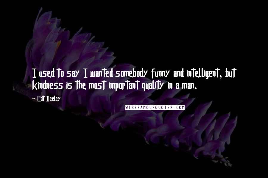 Cat Deeley Quotes: I used to say I wanted somebody funny and intelligent, but kindness is the most important quality in a man.